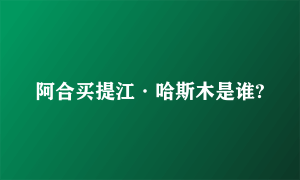 阿合买提江·哈斯木是谁?