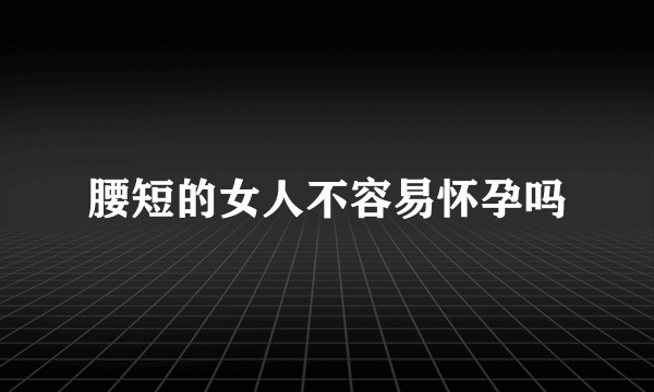 腰短的女人不容易怀孕吗