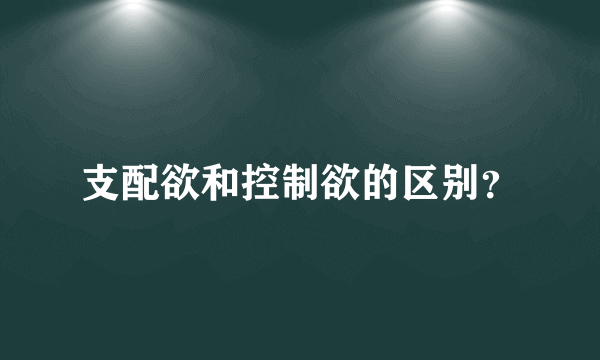 支配欲和控制欲的区别？