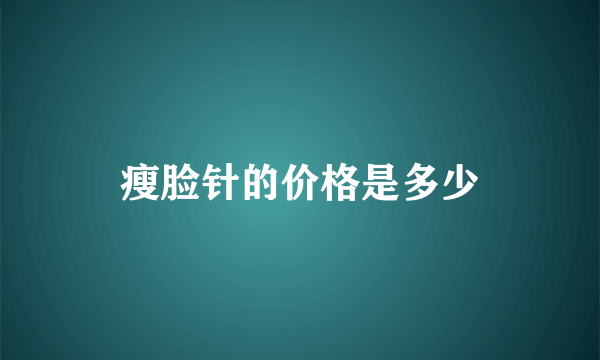 瘦脸针的价格是多少