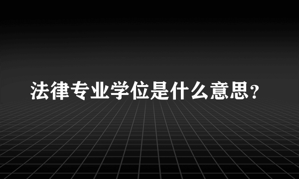 法律专业学位是什么意思？