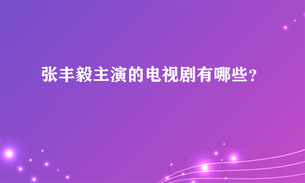 张丰毅主演的电视剧有哪些？