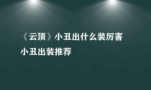 《云顶》小丑出什么装厉害 小丑出装推荐