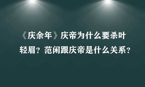 《庆余年》庆帝为什么要杀叶轻眉？范闲跟庆帝是什么关系？