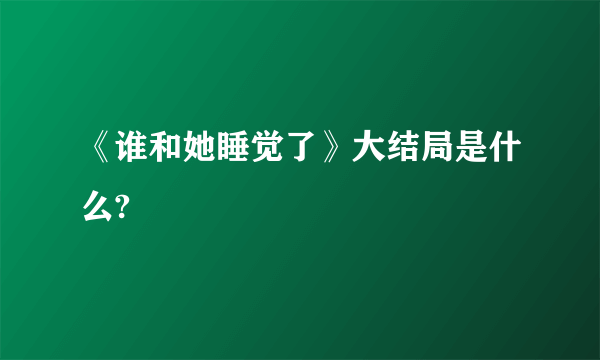 《谁和她睡觉了》大结局是什么?