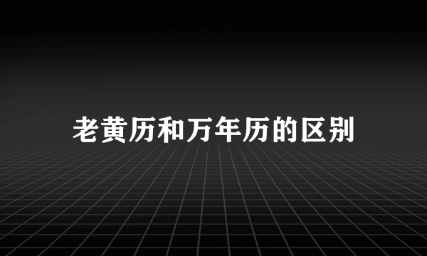 老黄历和万年历的区别