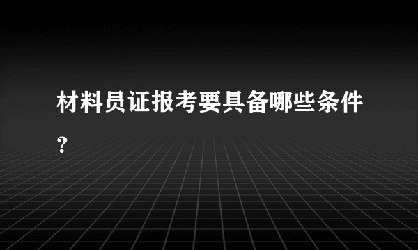 材料员证报考要具备哪些条件？