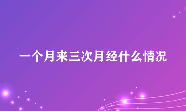 一个月来三次月经什么情况