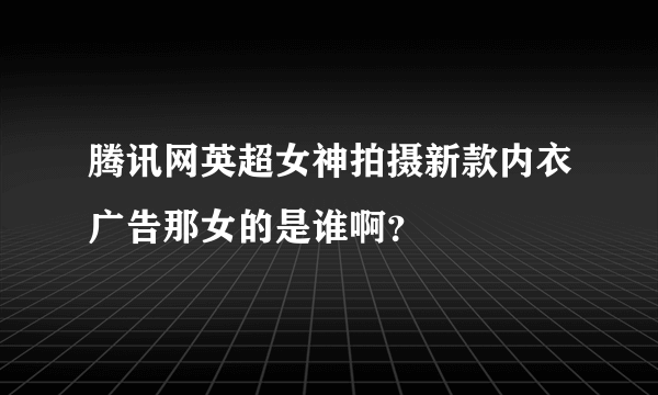 腾讯网英超女神拍摄新款内衣广告那女的是谁啊？