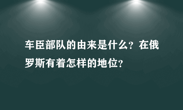 车臣部队的由来是什么？在俄罗斯有着怎样的地位？