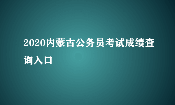 2020内蒙古公务员考试成绩查询入口