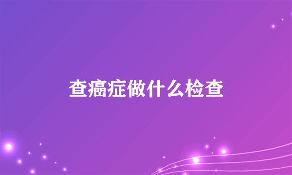 查癌症做什么检查