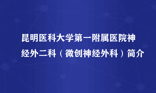 昆明医科大学第一附属医院神经外二科（微创神经外科）简介