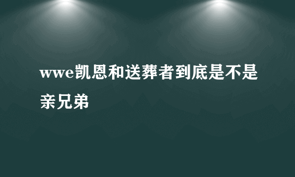 wwe凯恩和送葬者到底是不是亲兄弟