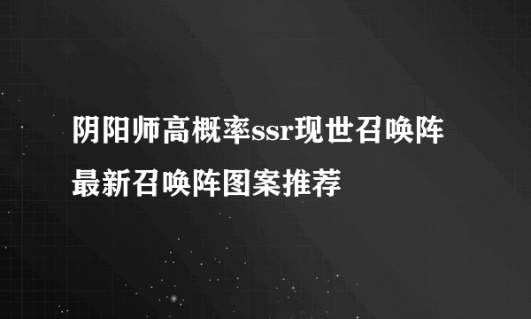 阴阳师高概率ssr现世召唤阵 最新召唤阵图案推荐