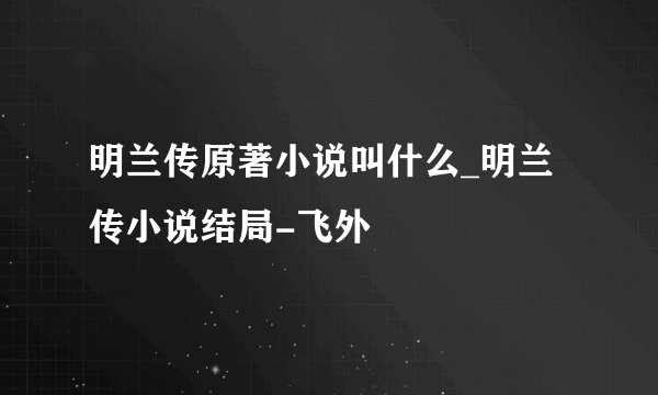 明兰传原著小说叫什么_明兰传小说结局-飞外