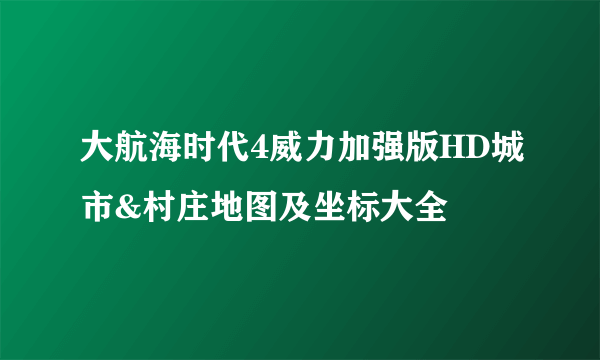 大航海时代4威力加强版HD城市&村庄地图及坐标大全