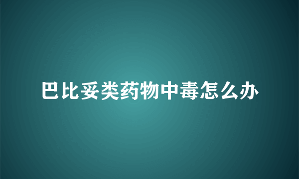 巴比妥类药物中毒怎么办