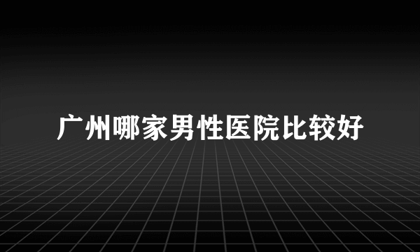 广州哪家男性医院比较好