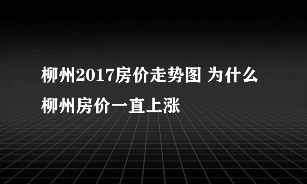 柳州2017房价走势图 为什么柳州房价一直上涨