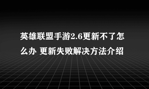 英雄联盟手游2.6更新不了怎么办 更新失败解决方法介绍