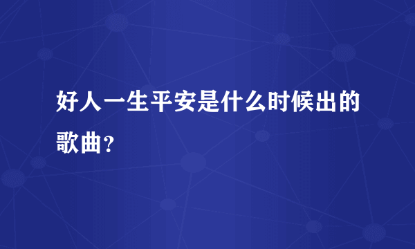 好人一生平安是什么时候出的歌曲？