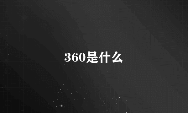 360是什么