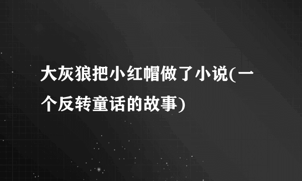 大灰狼把小红帽做了小说(一个反转童话的故事)