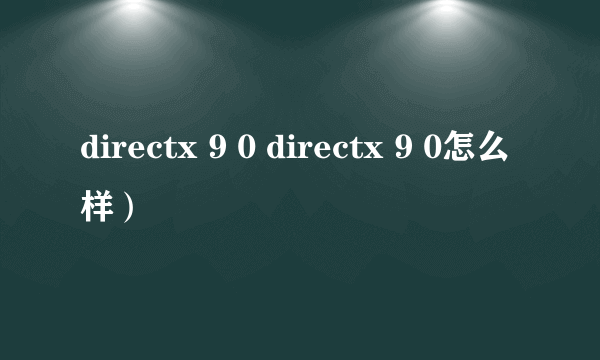 directx 9 0 directx 9 0怎么样）