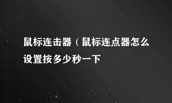 鼠标连击器（鼠标连点器怎么设置按多少秒一下