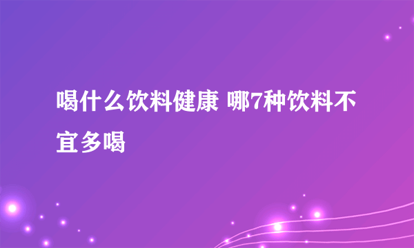 喝什么饮料健康 哪7种饮料不宜多喝