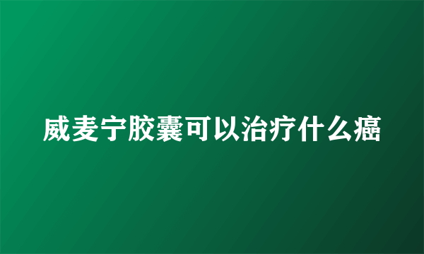 威麦宁胶囊可以治疗什么癌