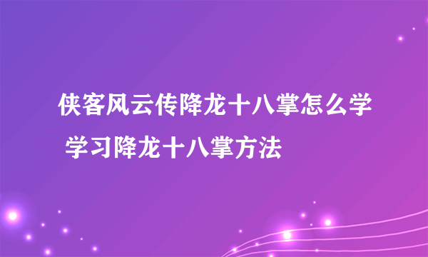 侠客风云传降龙十八掌怎么学 学习降龙十八掌方法