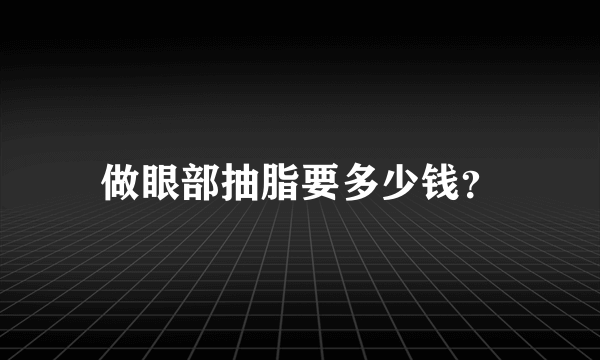 做眼部抽脂要多少钱？