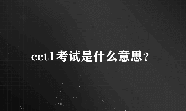 cct1考试是什么意思？