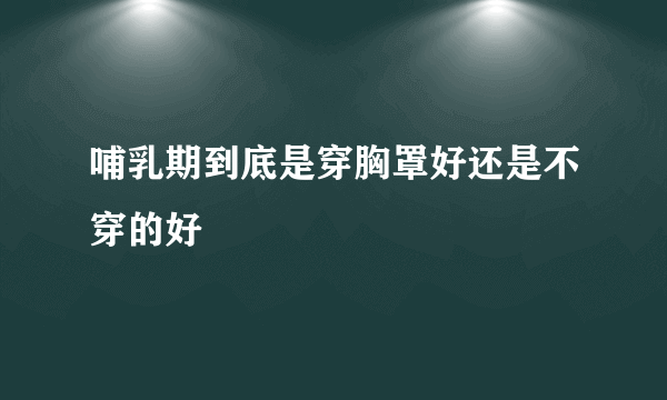 哺乳期到底是穿胸罩好还是不穿的好