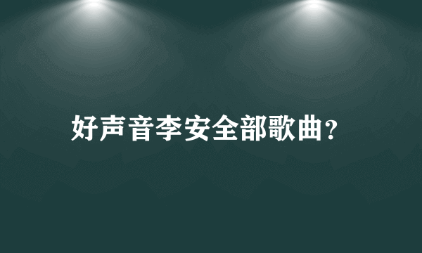 好声音李安全部歌曲？