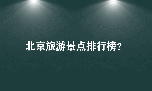 北京旅游景点排行榜？