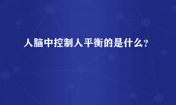 人脑中控制人平衡的是什么？