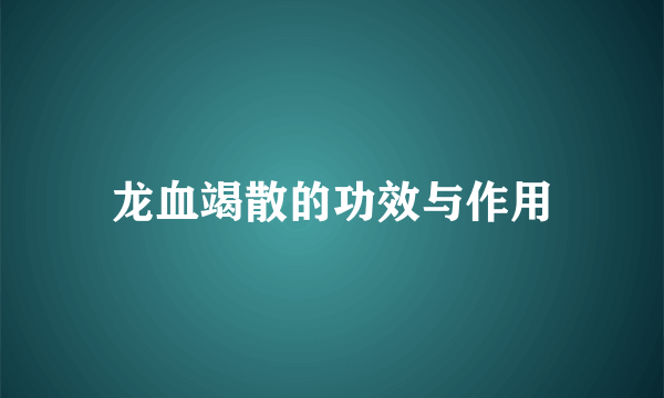 龙血竭散的功效与作用