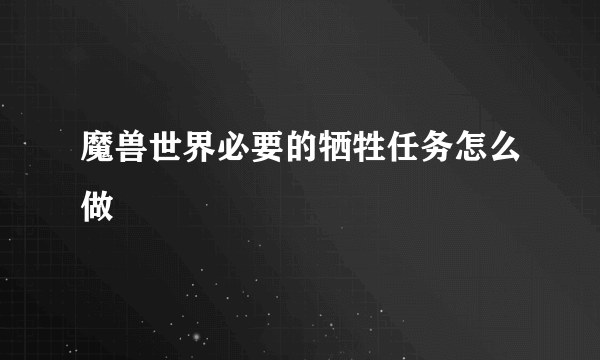 魔兽世界必要的牺牲任务怎么做