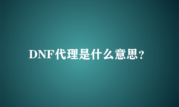 DNF代理是什么意思？