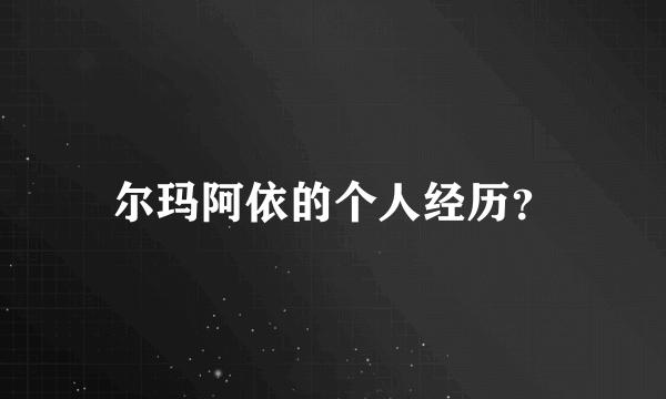 尔玛阿依的个人经历？