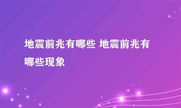 地震前兆有哪些 地震前兆有哪些现象