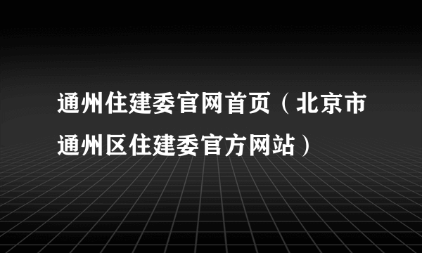 通州住建委官网首页（北京市通州区住建委官方网站）