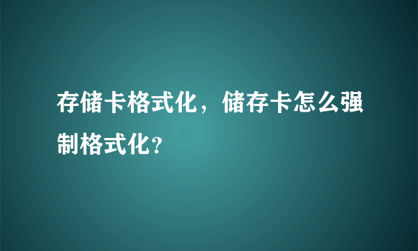 存储卡格式化，储存卡怎么强制格式化？