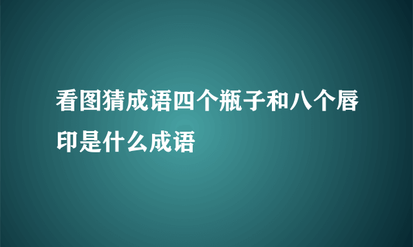 看图猜成语四个瓶子和八个唇印是什么成语