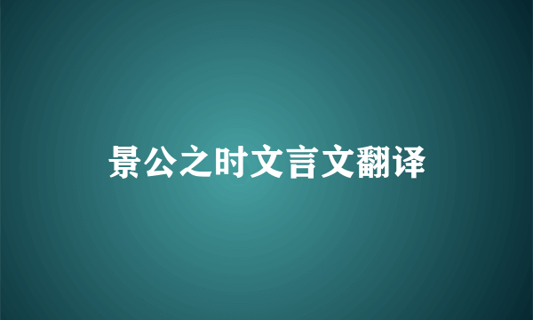 景公之时文言文翻译