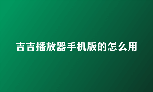 吉吉播放器手机版的怎么用