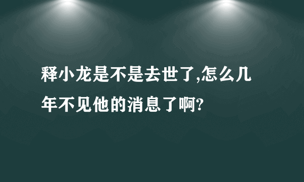 释小龙是不是去世了,怎么几年不见他的消息了啊?